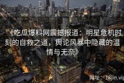 《吃瓜爆料网震撼报道：明星危机时刻的自救之道，舆论风暴中隐藏的温情与无奈》