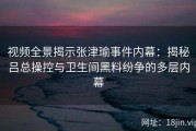 视频全景揭示张津瑜事件内幕：揭秘吕总操控与卫生间黑料纷争的多层内幕
