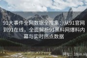 91大事件全网数据全搜集：从91官网到91在线，全面解析91黑料网爆料内幕与实时热点数据