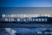 糖心tv美杜莎质量如何保障？从策划到上线，糖心官方网多维度管控