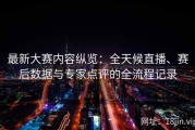 最新大赛内容纵览：全天候直播、赛后数据与专家点评的全流程记录