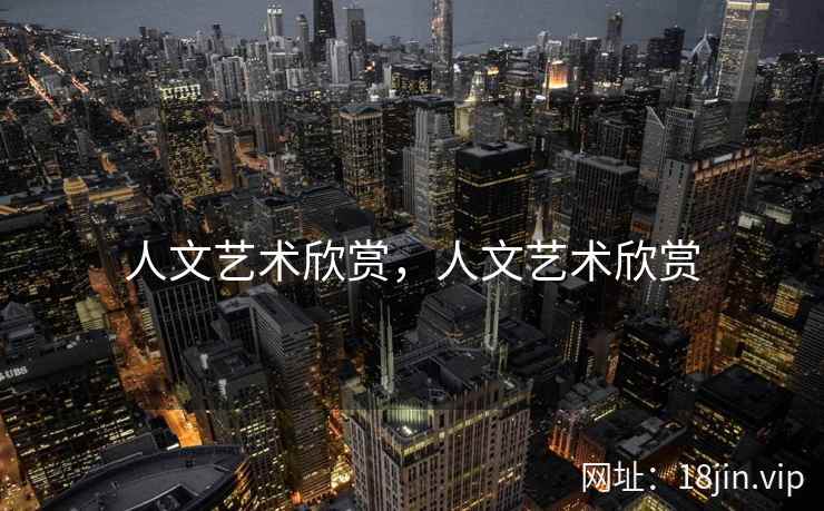人文艺术欣赏，人文艺术欣赏