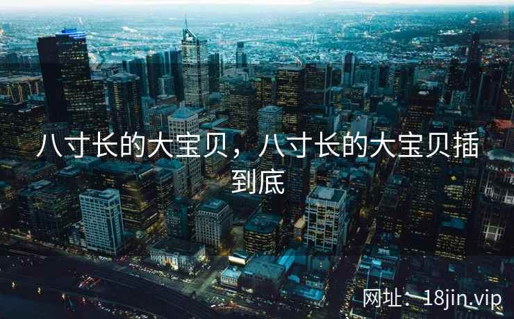 八寸长的大宝贝，八寸长的大宝贝插到底