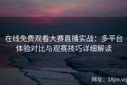在线免费观看大赛直播实战：多平台体验对比与观赛技巧详细解读