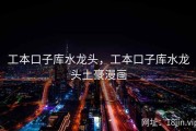 工本口子库水龙头，工本口子库水龙头土豪漫画