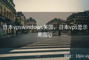 日本vpswindows美国，日本vps显示美国ip