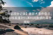 【91官网全记录】最新大事件盘点：从91在线直播到91黑料网震撼内幕全揭秘