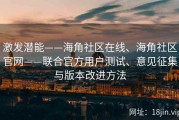 激发潜能——海角社区在线、海角社区官网——联合官方用户测试、意见征集与版本改进方法