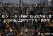 糖心TV平台大揭秘：糖心官方网与糖心网页版入口在数字内容中的应用
