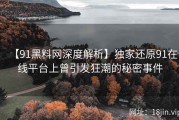 【91黑料网深度解析】独家还原91在线平台上曾引发狂潮的秘密事件