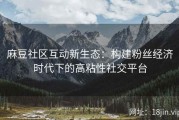 麻豆社区互动新生态：构建粉丝经济时代下的高粘性社交平台
