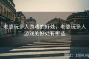 老婆玩多人游戏的好处，老婆玩多人游戏的好处有哪些