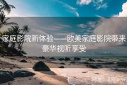 家庭影院新体验——欧美家庭影院带来豪华视听享受