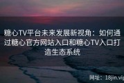 糖心TV平台未来发展新视角：如何通过糖心官方网站入口和糖心TV入口打造生态系统