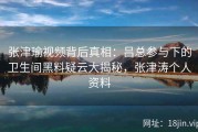 张津瑜视频背后真相：吕总参与下的卫生间黑料疑云大揭秘，张津涛个人资料
