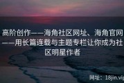 高阶创作——海角社区网址、海角官网——用长篇连载与主题专栏让你成为社区明星作者