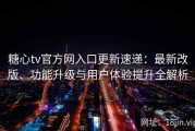 糖心tv官方网入口更新速递：最新改版、功能升级与用户体验提升全解析