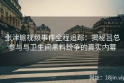 张津瑜视频事件全程追踪：揭秘吕总参与与卫生间黑料纷争的真实内幕