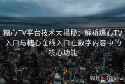 糖心TV平台技术大揭秘：解析糖心TV入口与糖心在线入口在数字内容中的核心功能