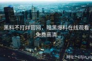黑料不打烊官网，暗黑爆料在线观看免费高清