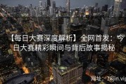 【每日大赛深度解析】全网首发：今日大赛精彩瞬间与背后故事揭秘