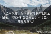 《全网聚焦：张津瑜黑料事件视频全纪录，深度解析名流背后那不可告人的黑暗真相》