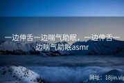 一边伸舌一边喘气助眠，一边伸舌一边喘气助眠asmr