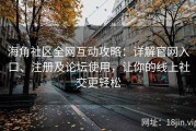 海角社区全网互动攻略：详解官网入口、注册及论坛使用，让你的线上社交更轻松