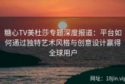 糖心TV美杜莎专题深度报道：平台如何通过独特艺术风格与创意设计赢得全球用户
