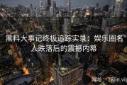 黑料大事记终极追踪实录：娱乐圈名人跌落后的震撼内幕