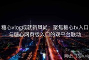 糖心vlog成就新风尚：聚焦糖心tv入口与糖心网页版入口的双平台联动