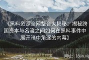 《黑料资源全网整合大揭秘：揭秘跨国资本与名流之间如何在黑料事件中展开暗中角逐的内幕》