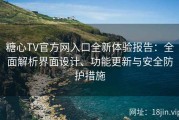 糖心TV官方网入口全新体验报告：全面解析界面设计、功能更新与安全防护措施