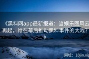 《黑料网app最新报道：当娱乐圈风云再起，谁在幕后推动黑料事件的大戏？》