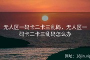 无人区一码卡二卡三乱码，无人区一码卡二卡三乱码怎么办
