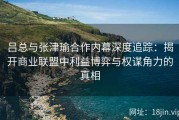 吕总与张津瑜合作内幕深度追踪：揭开商业联盟中利益博弈与权谋角力的真相