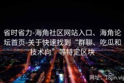 省时省力-海角社区网站入口、海角论坛首页-关于快速找到“群聊、吃瓜和技术向”等特定区块