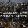 国产一二三四2022精字窝影视策划：如何在竞争激烈的市场中突出重围