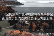 《全网爆料：张津瑜黑料视频事件全面追踪，名流圈内暗流涌动内幕全揭露》