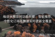 每日大赛官网功能升级：智能推荐、个性化订阅与数据实时更新全覆盖