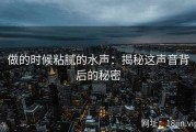 做的时候粘腻的水声：揭秘这声音背后的秘密
