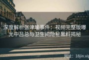 深度解析张津瑜事件：视频完整版曝光中吕总与卫生间隐秘黑料揭秘
