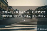 国内每日大赛焦点报道：地域文化碰撞中的竞技魅力与变革，2021地域文化