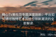 糖心TV美杜莎专题深度剖析：平台如何通过独特艺术风格引领新潮流的全新解读