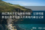 网红黑料不打全解析特辑：记录明星跌落后那不可告人的黑暗内幕全记录