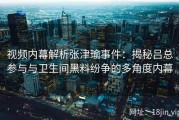 视频内幕解析张津瑜事件：揭秘吕总参与与卫生间黑料纷争的多角度内幕