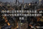 yd小镇公交车售票员的服务态度，yd小镇公交车售票员的服务态度禁欲的紫韵
