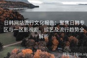 日韩网站流行文化报告：聚焦日韩专区与一区影视剧、综艺及流行趋势全解析