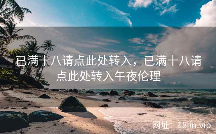 已满十八请点此处转入，已满十八请点此处转入午夜伦理