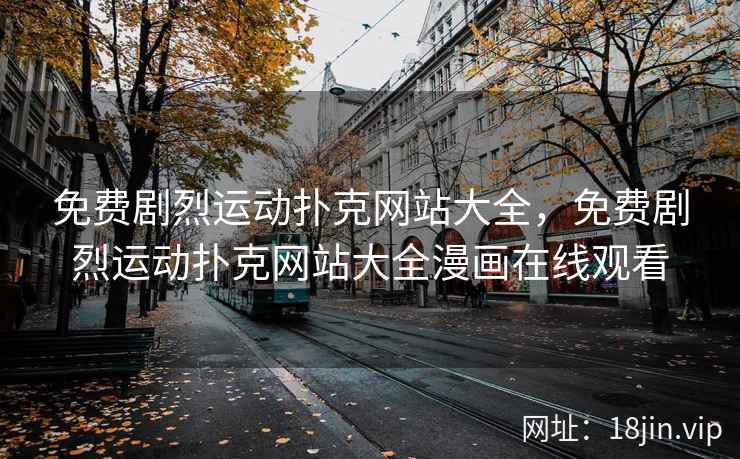 免费剧烈运动扑克网站大全，免费剧烈运动扑克网站大全漫画在线观看